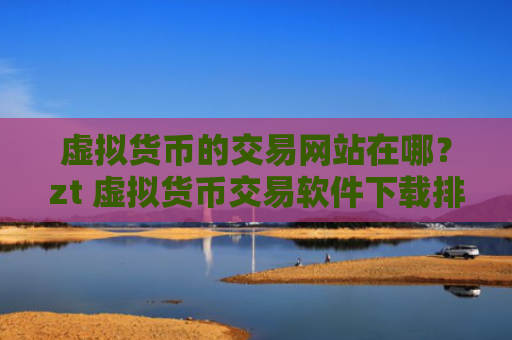 虚拟货币的交易网站在哪?zt 虚拟货币交易软件下载排名