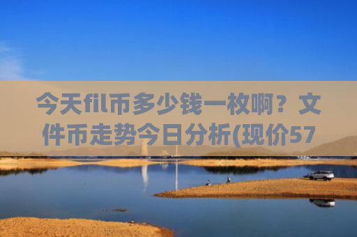 今天fil币多少钱一枚啊?文件币走势今日分析(现价57.9624元)