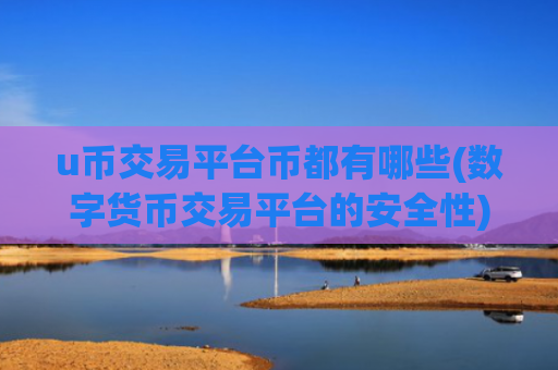 u币交易平台币都有哪些(数字货币交易平台的安全性)