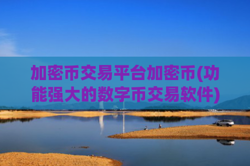 加密币交易平台加密币(功能强大的数字币交易软件)