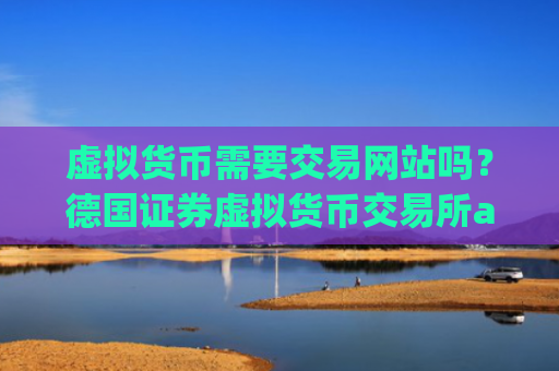 虚拟货币需要交易网站吗？德国证券虚拟货币交易所app下载