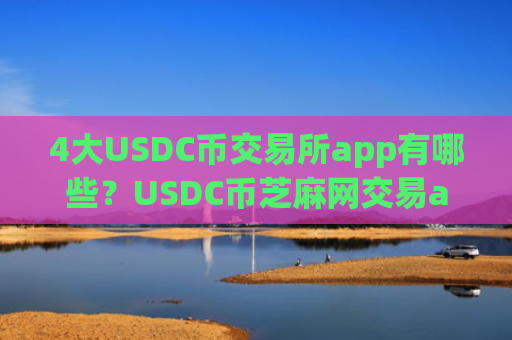 4大USDC币交易所app有哪些?USDC币芝麻网交易app下载官网
