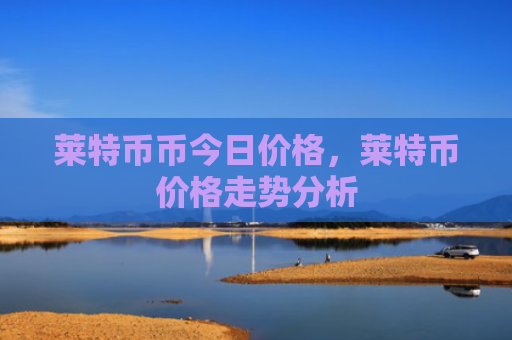 莱特币币今日价格，莱特币价格走势分析