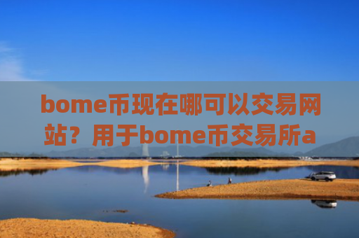 bome币现在哪可以交易网站？用于bome币交易所app下载