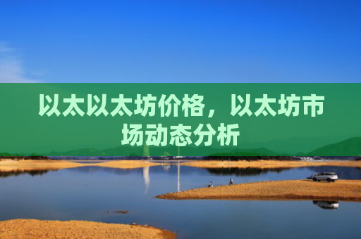 以太以太坊价格,以太坊市场动态分析