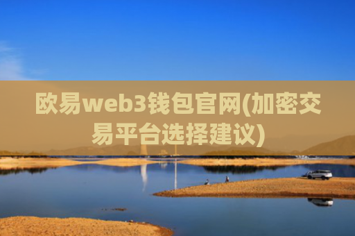 欧易web3钱包官网(加密交易平台选择建议)