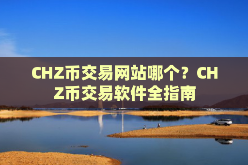 CHZ币交易网站哪个?CHZ币交易软件全指南