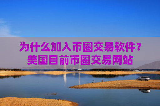 为什么加入币圈交易软件？美国目前币圈交易网站