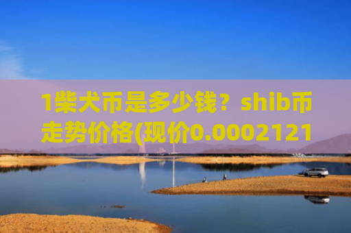 1柴犬币是多少钱?shib币走势价格(现价0.00021213元)