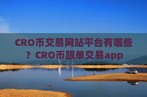 CRO币交易网站平台有哪些？CRO币跟单交易app