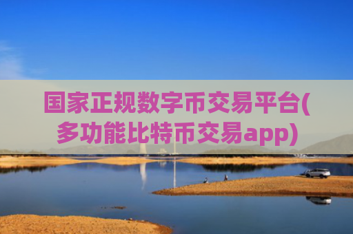 国家正规数字币交易平台(多功能比特币交易app)