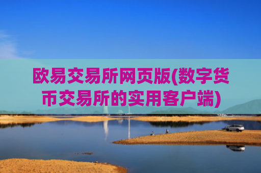 欧易交易所网页版(数字货币交易所的实用客户端)