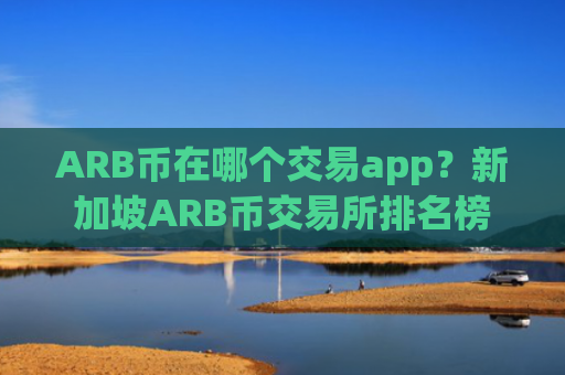 ARB币在哪个交易app?新加坡ARB币交易所排名榜