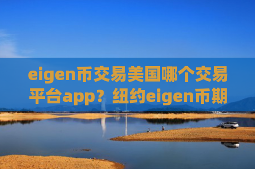 eigen币交易美国哪个交易平台app？纽约eigen币期货交易软件