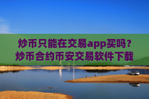 炒币只能在交易app买吗?炒币合约币安交易软件下载