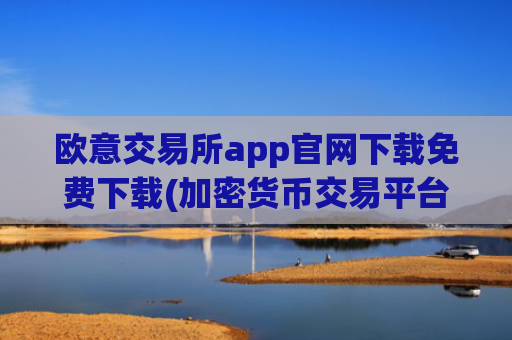 欧意交易所app官网下载免费下载(加密货币交易平台安全问题探讨)