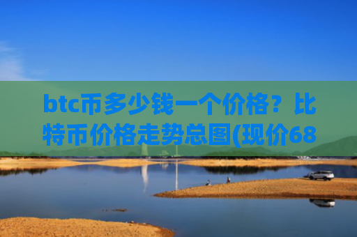 btc币多少钱一个价格?比特币价格走势总图(现价687935.88元)