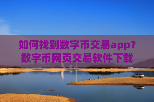 如何找到数字币交易app?数字币网页交易软件下载