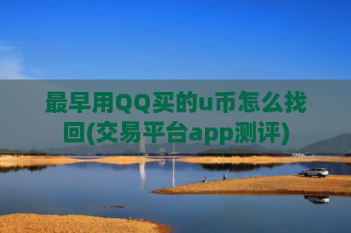 最早用QQ买的u币怎么找回(交易平台app测评)