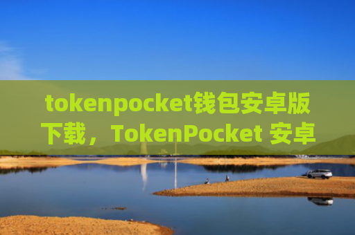 tokenpocket钱包安卓版下载,TokenPocket 安卓钱包快速安装指南