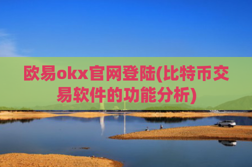 欧易okx官网登陆(比特币交易软件的功能分析)
