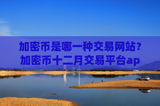 加密币是哪一种交易网站？加密币十二月交易平台app