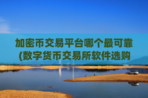 加密币交易平台哪个最可靠(数字货币交易所软件选购指南)