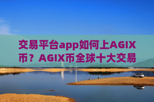 交易平台app如何上AGIX币？AGIX币全球十大交易app