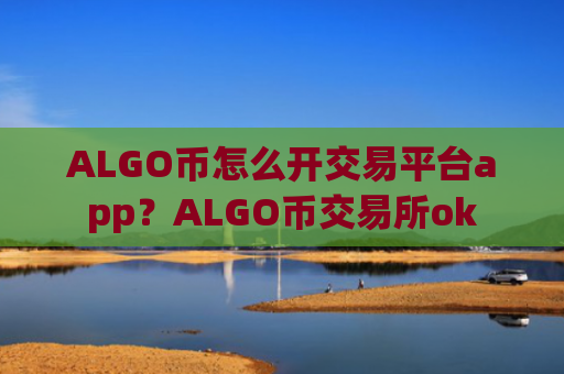 ALGO币怎么开交易平台app?ALGO币交易所ok
