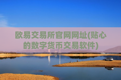 欧易交易所官网网址(贴心的数字货币交易软件)