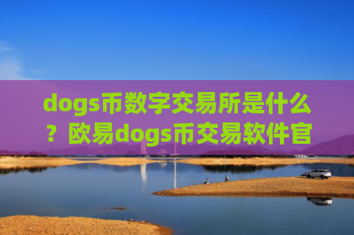 dogs币数字交易所是什么?欧易dogs币交易软件官网