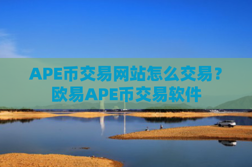 APE币交易网站怎么交易?欧易APE币交易软件