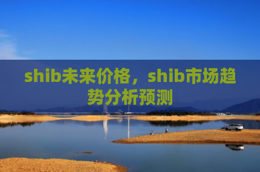 shib未来价格，shib市场趋势分析预测