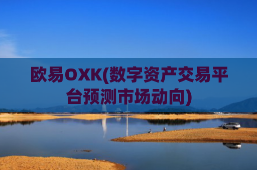 欧易OXK(数字资产交易平台预测市场动向)