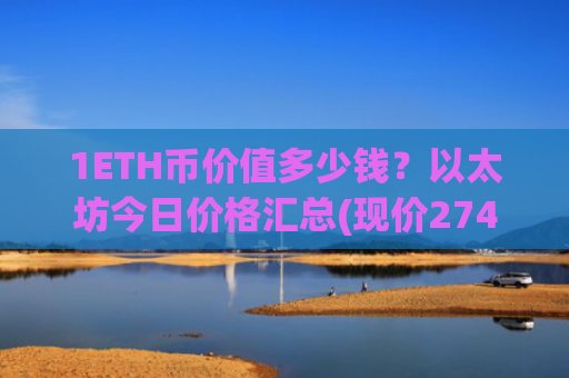 1ETH币价值多少钱?以太坊今日价格汇总(现价27404.16元)