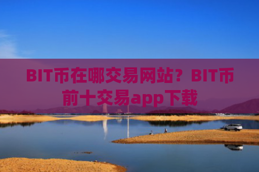 BIT币在哪交易网站?BIT币前十交易app下载