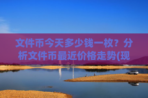 文件币今天多少钱一枚?分析文件币最近价格走势(现价58.6746元)
