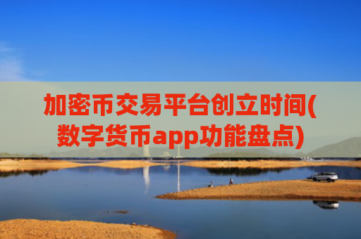 加密币交易平台创立时间(数字货币app功能盘点)
