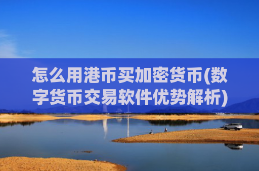 怎么用港币买加密货币(数字货币交易软件优势解析)