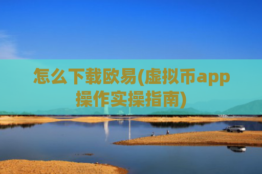 怎么下载欧易(虚拟币app操作实操指南)