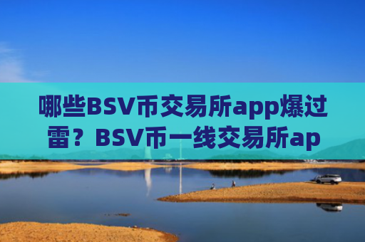 哪些BSV币交易所app爆过雷?BSV币一线交易所app下载