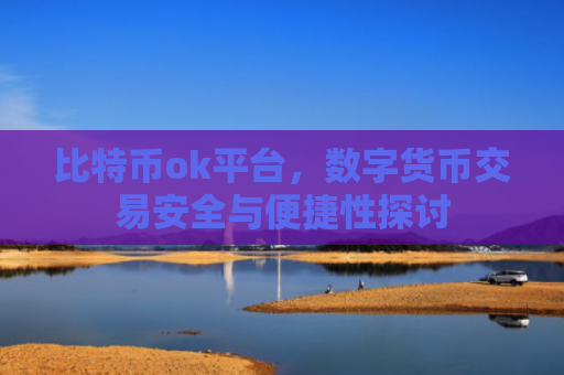 比特币ok平台,数字货币交易安全与便捷性探讨