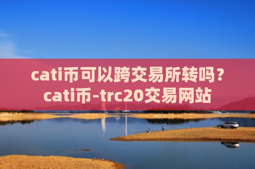 cati币可以跨交易所转吗?cati币-trc20交易网站