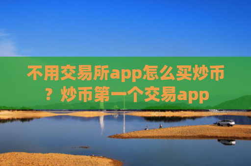 不用交易所app怎么买炒币？炒币第一个交易app