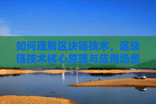 如何理解区块链技术,区块链技术核心原理与应用场景