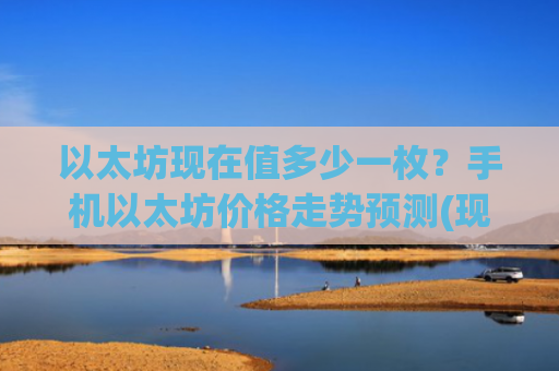 以太坊现在值多少一枚?手机以太坊价格走势预测(现价27562.49元)