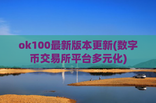 ok100最新版本更新(数字币交易所平台多元化)