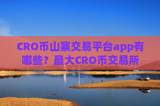 CRO币山寨交易平台app有哪些？最大CRO币交易所