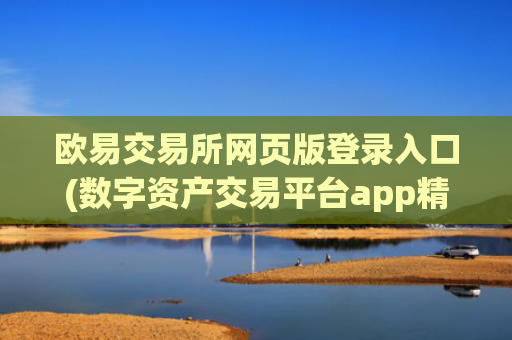 欧易交易所网页版登录入口(数字资产交易平台app精选)