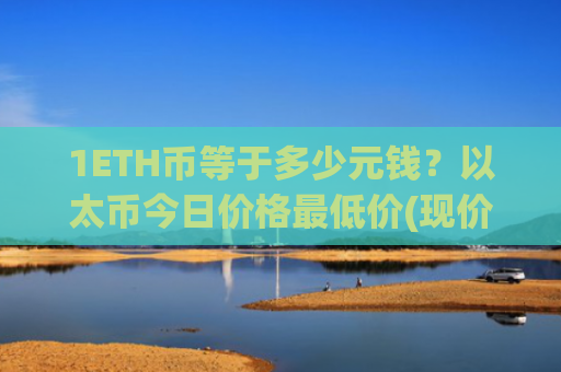 1ETH币等于多少元钱？以太币今日价格最低价(现价27534.61元)